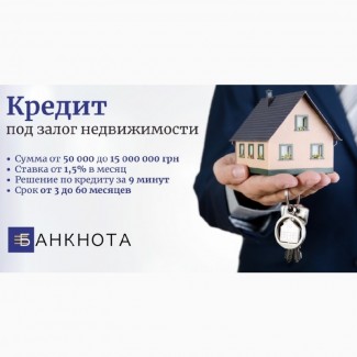 Кредит под залог недвижимости под 1, 5% в месяц в Киеве